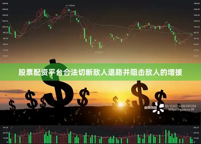 股票配资平台合法切断敌人退路并阻击敌人的增援