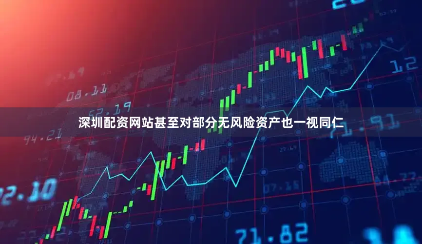 深圳配资网站甚至对部分无风险资产也一视同仁