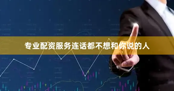 专业配资服务连话都不想和你说的人